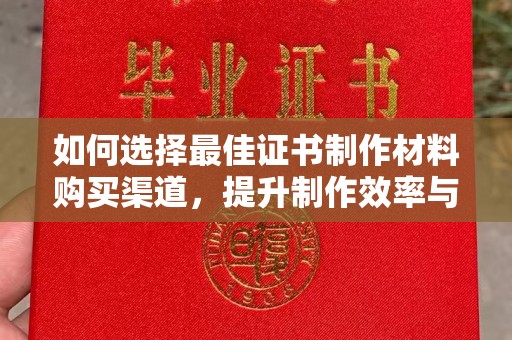 保德如何选择最佳证书制作材料购买渠道，提升制作效率与质量