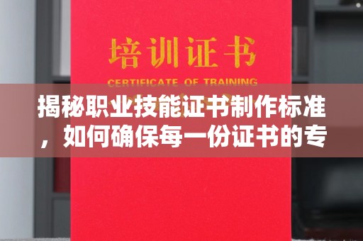 保德揭秘职业技能证书制作标准，如何确保每一份证书的专业与权威