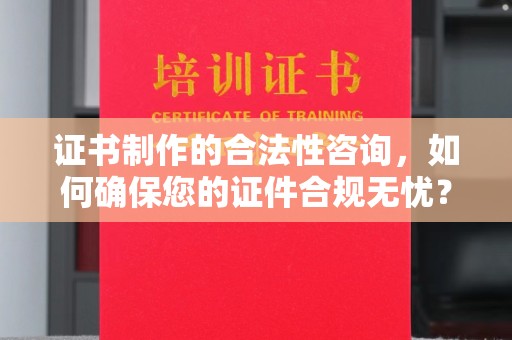 保德证书制作的合法性咨询，如何确保您的证件合规无忧？