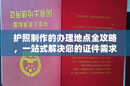 保德护照制作的办理地点全攻略，一站式解决您的证件需求