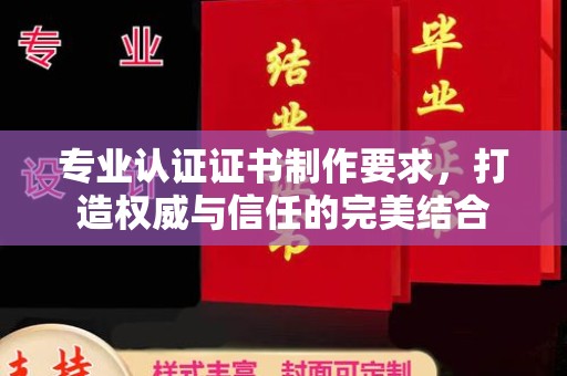 保德专业认证证书制作要求，打造权威与信任的完美结合