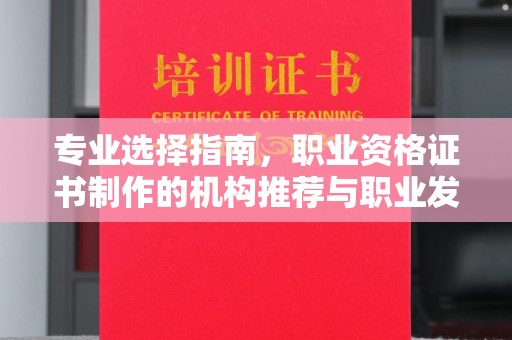 保德专业选择指南，职业资格证书制作的机构推荐与职业发展