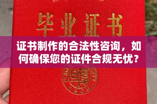 保德证书制作的合法性咨询，如何确保您的证件合规无忧？