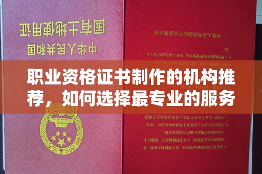 保德职业资格证书制作的机构推荐，如何选择最专业的服务？