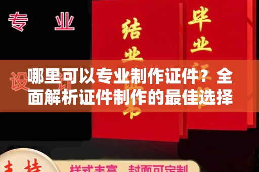 保德哪里可以专业制作证件？全面解析证件制作的最佳选择